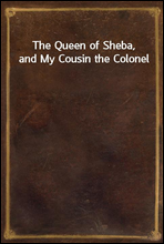 The Queen of Sheba, and My Cousin the Colonel