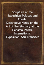 Sculpture of the Exposition Palaces and CourtsDescriptive Notes on the Art of the Statuary at the Panama-Pacific International Exposition, San Francisco