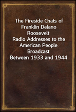 The Fireside Chats of Franklin Delano RooseveltRadio Addresses to the American People Broadcast Between 1933 and 1944