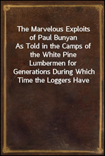 The Marvelous Exploits of Paul BunyanAs Told in the Camps of the White Pine Lumbermen for Generations During Which Time the Loggers Have Pioneered the Way Through the North Woods From Maine to Calif