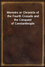 Memoirs or Chronicle of the Fourth Crusade and the Conquest of Constantinople