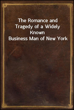 The Romance and Tragedy of a Widely Known Business Man of New York