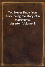 You Never Know Your Luck; being the story of a matrimonial deserter. Volume 1.