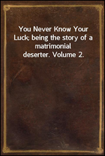 You Never Know Your Luck; being the story of a matrimonial deserter. Volume 2.