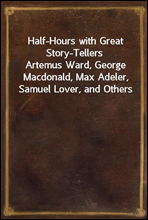 Half-Hours with Great Story-TellersArtemus Ward, George Macdonald, Max Adeler, Samuel Lover, and Others