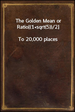 The Golden Mean or Ratio[(1+sqrt(5))/2]To 20,000 places