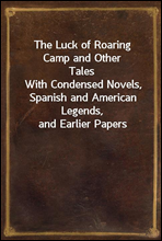 The Luck of Roaring Camp and Other TalesWith Condensed Novels, Spanish and American Legends, and Earlier Papers