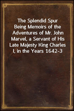 The Splendid SpurBeing Memoirs of the Adventures of Mr. John Marvel, a Servant of His Late Majesty King Charles I, in the Years 1642-3