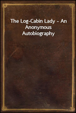 The Log-Cabin Lady - An Anonymous Autobiography