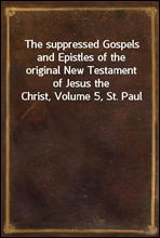 The suppressed Gospels and Epistles of the original New Testament of Jesus the Christ, Volume 5, St. Paul