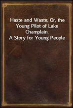 Haste and Waste; Or, the Young Pilot of Lake Champlain. A Story for Young People