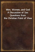 Men, Women, and GodA Discussion of Sex Questions from the Christian Point of View