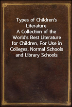 Types of Children's LiteratureA Collection of the World's Best Literature for Children, For Use in Colleges, Normal Schools and Library Schools