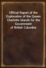 Official Report of the Exploration of the Queen Charlotte Islands for the Government of British Columbia