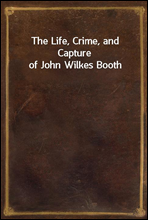 The Life, Crime, and Capture of John Wilkes Booth