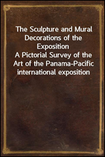 The Sculpture and Mural Decorations of the ExpositionA Pictorial Survey of the Art of the Panama-Pacific international exposition