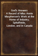 God`s AnswersA Record of Miss Annie Macpherson`s Work at the Home of Industry, Spitalfields, London, and in Canada
