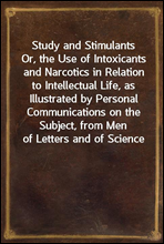 Study and StimulantsOr, the Use of Intoxicants and Narcotics in Relation to Intellectual Life, as Illustrated by Personal Communications on the Subject, from Men of Letters and of Science