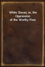 White Slaves; or, the Oppression of the Worthy Poor