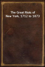 The Great Riots of New York, 1712 to 1873