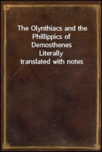 The Olynthiacs and the Phillippics of DemosthenesLiterally translated with notes