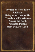 Voyages of Peter Esprit RadissonBeing an Account of His Travels and Experiences Among the North American Indians, from 1652 to 1684