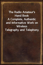The Radio Amateur's Hand BookA Complete, Authentic and Informative Work on Wireless Telegraphy and Telephony