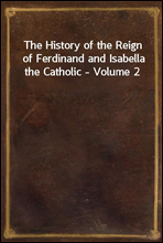 The History of the Reign of Ferdinand and Isabella the Catholic - Volume 2