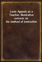 Louis Agassiz as a Teacher; illustrative extracts on his method of instruction