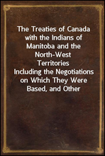 The Treaties of Canada with the Indians of Manitoba and the North-West TerritoriesIncluding the Negotiations on Which They Were Based, and Other Information Relating Thereto
