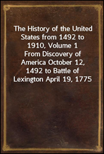 The History of the United States from 1492 to 1910, Volume 1From Discovery of America October 12, 1492 to Battle of Lexington April 19, 1775