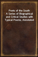 Poets of the SouthA Series of Biographical and Critical Studies with Typical Poems, Annotated