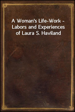 A Woman`s Life-Work - Labors and Experiences of Laura S. Haviland