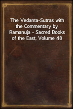 The Vedanta-Sutras with the Commentary by Ramanuja - Sacred Books of the East, Volume 48