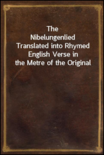 The NibelungenliedTranslated into Rhymed English Verse in the Metre of the Original