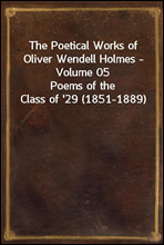 The Poetical Works of Oliver Wendell Holmes - Volume 05Poems of the Class of '29 (1851-1889)