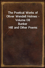 The Poetical Works of Oliver Wendell Holmes - Volume 08Bunker Hill and Other Poems