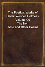 The Poetical Works of Oliver Wendell Holmes - Volume 09The Iron Gate and Other Poems