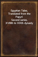 Egyptian Tales, Translated from the PapyriSecond series, XVIIIth to XIXth dynasty