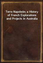 Terre Napoleon; a History of French Explorations and Projects in Australia