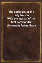 The Logbooks of the Lady NelsonWith the journal of her first commander Lieutenant James Grant