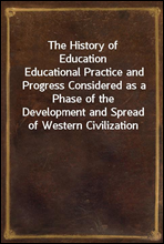 The History of EducationEducational Practice and Progress Considered as a Phase of the Development and Spread of Western Civilization