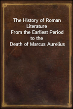 The History of Roman LiteratureFrom the Earliest Period to the Death of Marcus Aurelius