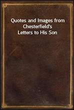 Quotes and Images from Chesterfield`s Letters to His Son
