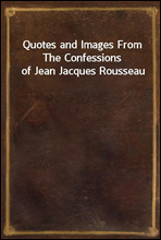 Quotes and Images From The Confessions of Jean Jacques Rousseau