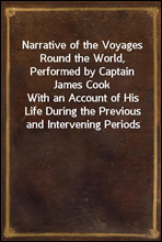 Narrative of the Voyages Round the World, Performed by Captain James CookWith an Account of His Life During the Previous and Intervening Periods