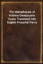 The Mahabharata of Krishna-Dwaipayana Vyasa Translated into English ProseAdi Parva