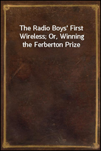 The Radio Boys' First Wireless; Or, Winning the Ferberton Prize