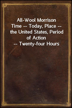 All-Wool MorrisonTime -- Today, Place -- the United States, Period of Action -- Twenty-four Hours