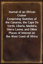 Journal of an African CruiserComprising Sketches of the Canaries, the Cape De Verds, Liberia, Madeira, Sierra Leone, and Other Places of Interest on the West Coast of Africa
